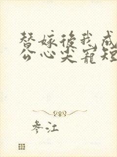 替嫁后我成了老公心尖宠短剧