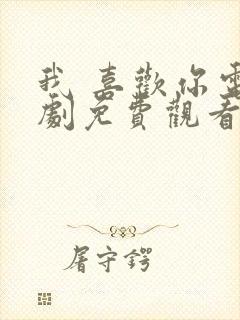 我 喜欢你电视剧免费观看全集