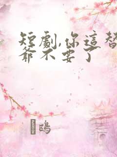 短剧,你这替身爷不要了