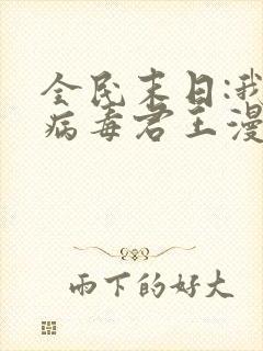 全民末日:我,病毒君王漫画免费下拉式