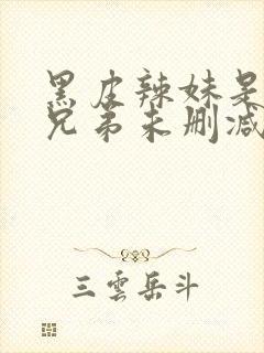 黑皮辣妹是我的兄弟未删减版