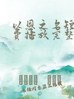 以恩之名短剧免费播放完整版