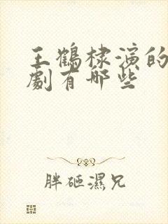 王鹤棣演的电视剧有哪些