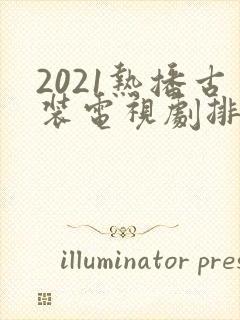 2021热播古装电视剧排行榜前十名
