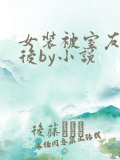 女装被室友识破后by小说