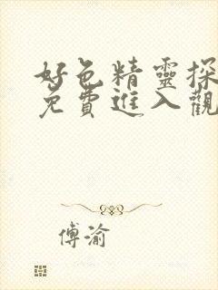 好色精灵探访记免费进入观看