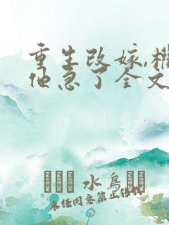 重生改嫁,权臣他急了全文阅读