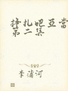 挣扎吧亚当军君第二集