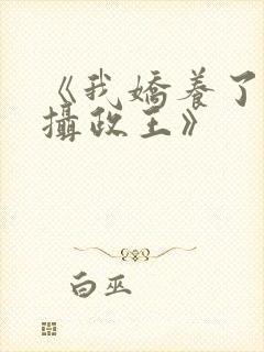 《我娇养了反派摄政王》