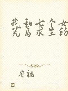 我和七个女神在荒岛求生的日子