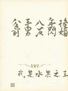 分手八年后我和前男友闪婚了短剧大结局