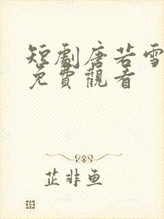 短剧唐若雪叶凡免费观看