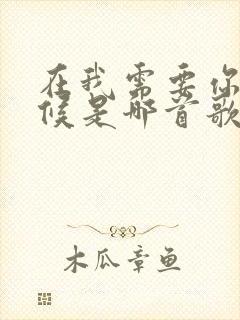 在我需要你的时候是哪首歌的歌词