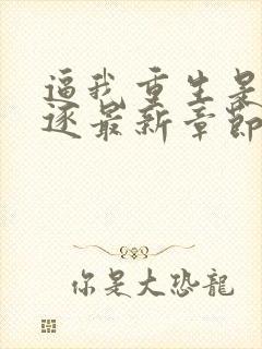 逼我重生是吧程逐最新章节在线