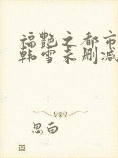 福艳之都市后宫韩雪未删减