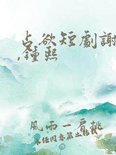 占欲短剧谢予望,钟熙