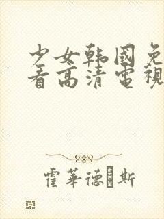 少女韩国免费观看高清电视剧大全