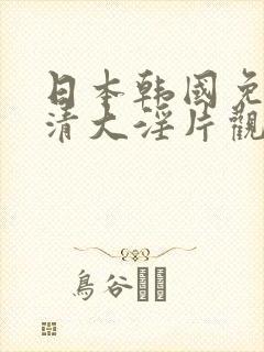 日本韩国免费高清大淫片观看