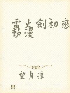 雷火剑初恋时间动漫