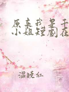 原来我是千金大小姐短剧在线观看免费高清