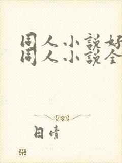同人小说好看的同人小说全本同人小说