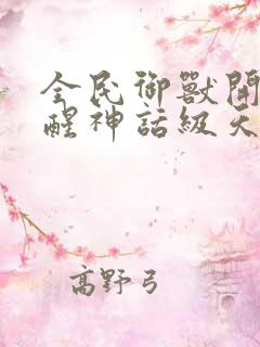 全民御兽开局觉醒神话级天赋小说下载