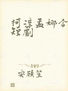 柯淳孟娜合作的短剧