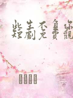 此生不负你情深短剧免费观看新版