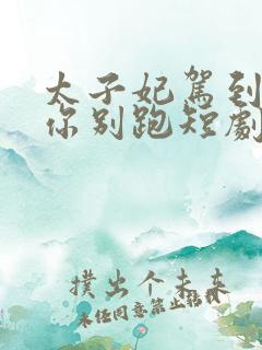 太子妃驾到总裁你别跑短剧免费