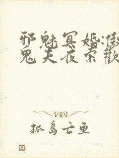 邪魅冥婚:傲娇鬼夫夜索欢 作者:南城明月