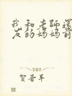 我和老师还有朋友的妈妈前篇动漫