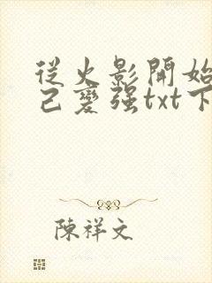 从火影开始靠自己变强txt下载