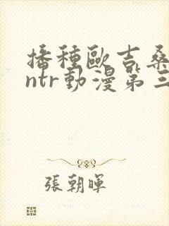 播种欧吉桑人妻ntr动漫第三集