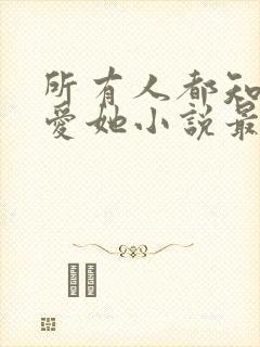 所有人都知道你爱她小说最新章节