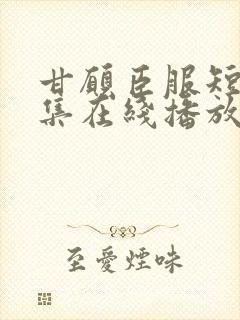 甘愿臣服短剧全集在线播放免费观看