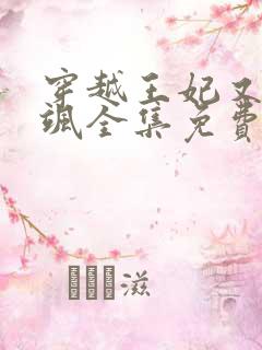 穿越王妃又美又飒全集免费观看