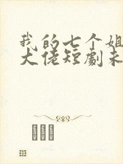 我的七个姐姐是大佬短剧未删减