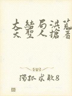 大结局洪荒:诸天圣人抢着给我打工