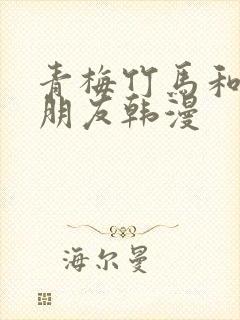 青梅竹马和他的朋友韩漫