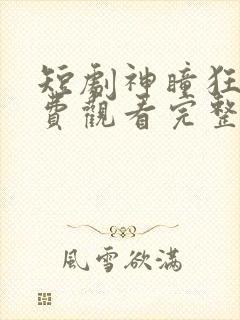 短剧神瞳狂婿免费观看完整版