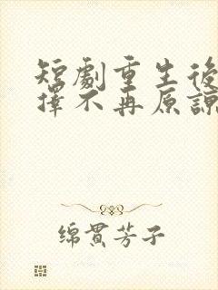 短剧重生后我选择不再原谅全集高清