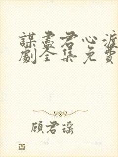 谋尽君心渡我短剧全集免费播放影视