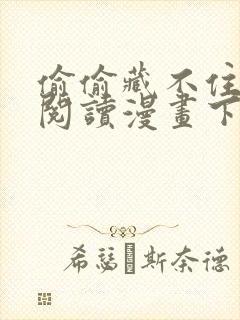 偷偷藏不住免费阅读漫画下拉式