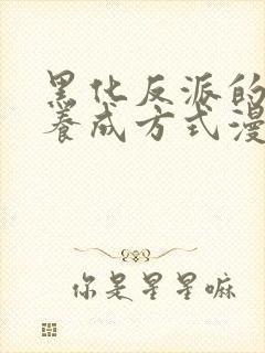 黑化反派的正确养成方式漫画免费观看下拉式