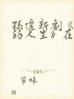 孙俪新剧《蛮好的人生》在线观看