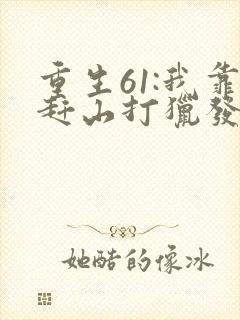 重生61:我靠赶山打猎发家致富在线看