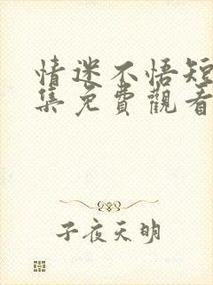 情迷不悟短剧全集免费观看完整版