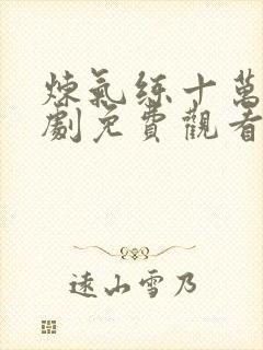 炼气练十万年短剧免费观看完整版