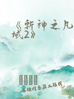 《斩神之凡尘神域2》