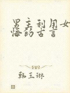 男主利用女主后悔的古言